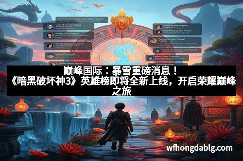 巅峰国际：暴雪重磅消息！《暗黑破坏神3》英雄榜即将全新上线，开启荣耀巅峰之旅